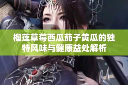 榴莲草莓西瓜茄子黄瓜的独特风味与健康益处解析
