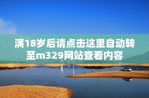 满18岁后请点击这里自动转至m329网站查看内容