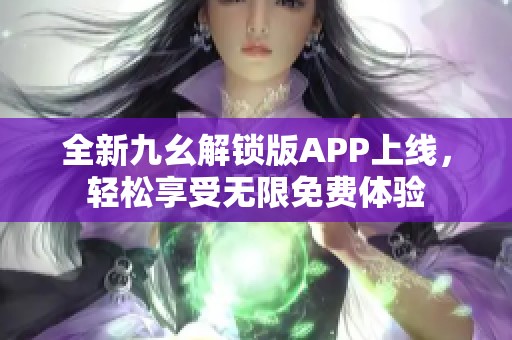 全新九幺解锁版APP上线，轻松享受无限免费体验