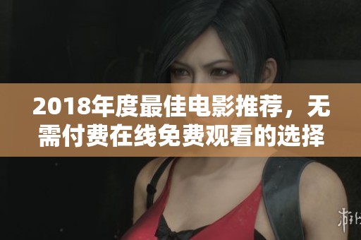 2018年度最佳电影推荐，无需付费在线免费观看的选择
