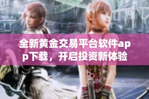 全新黄金交易平台软件app下载，开启投资新体验