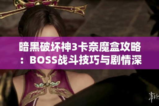 暗黑破坏神3卡奈魔盒攻略：BOSS战斗技巧与剧情深度解析