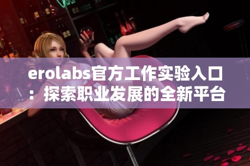 erolabs官方工作实验入口：探索职业发展的全新平台