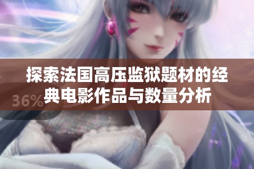 探索法国高压监狱题材的经典电影作品与数量分析