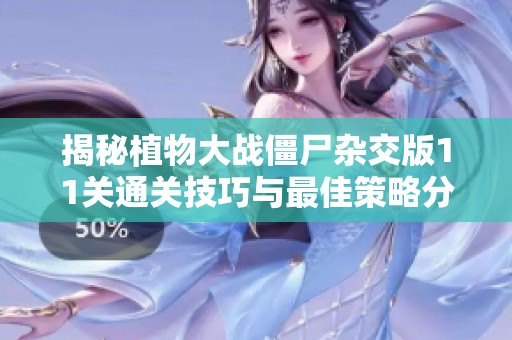 揭秘植物大战僵尸杂交版11关通关技巧与最佳策略分享