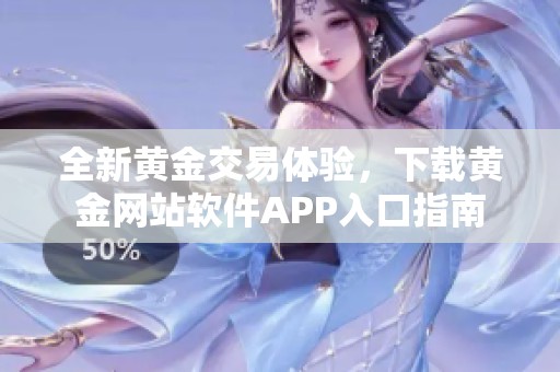 全新黄金交易体验，下载黄金网站软件APP入口指南