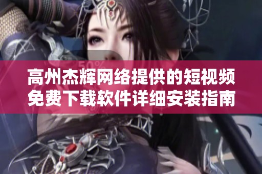 高州杰辉网络提供的短视频免费下载软件详细安装指南