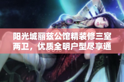 阳光城丽兹公馆精装修三室两卫，优质全明户型尽享通透空间