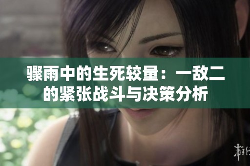 骤雨中的生死较量：一敌二的紧张战斗与决策分析