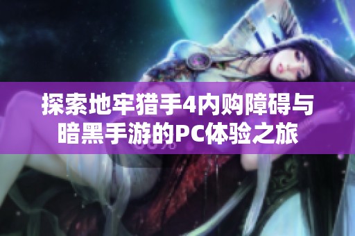 探索地牢猎手4内购障碍与暗黑手游的PC体验之旅