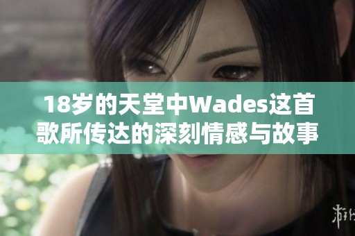 18岁的天堂中Wades这首歌所传达的深刻情感与故事揭秘