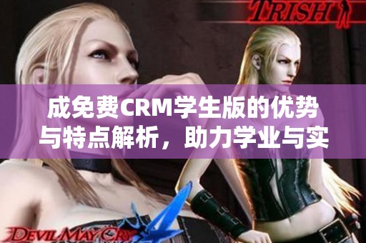 成免费CRM学生版的优势与特点解析，助力学业与实践结合