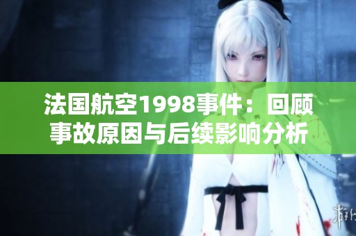 法国航空1998事件：回顾事故原因与后续影响分析
