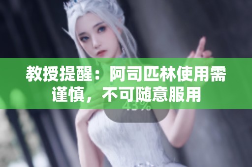 教授提醒：阿司匹林使用需谨慎，不可随意服用