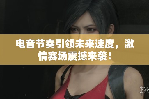 电音节奏引领未来速度，激情赛场震撼来袭！