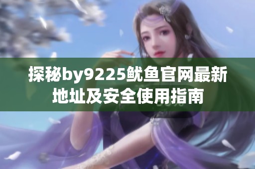 探秘by9225鱿鱼官网最新地址及安全使用指南