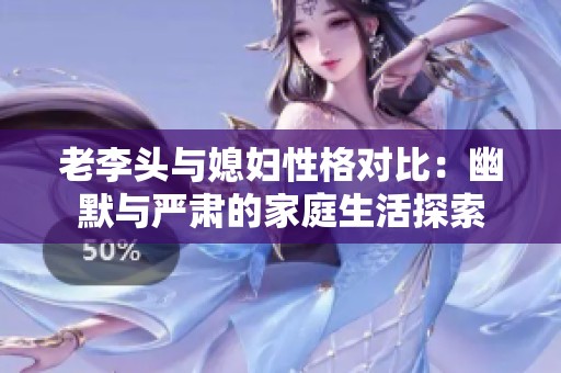 老李头与媳妇性格对比：幽默与严肃的家庭生活探索