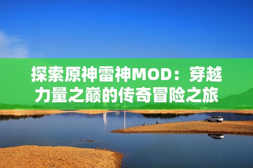 探索原神雷神MOD：穿越力量之巅的传奇冒险之旅