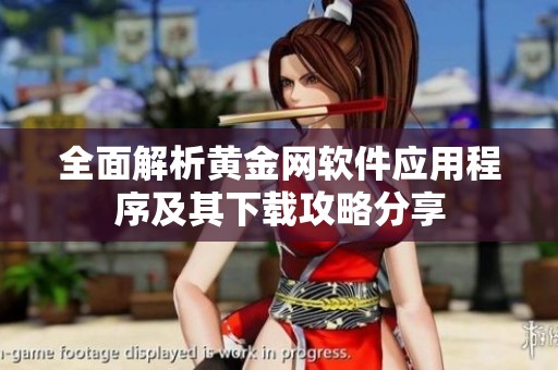 全面解析黄金网软件应用程序及其下载攻略分享
