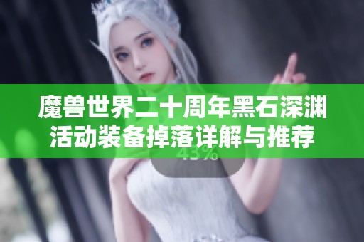 魔兽世界二十周年黑石深渊活动装备掉落详解与推荐