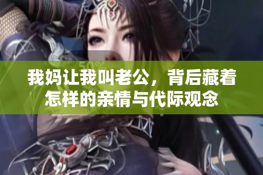 我妈让我叫老公，背后藏着怎样的亲情与代际观念