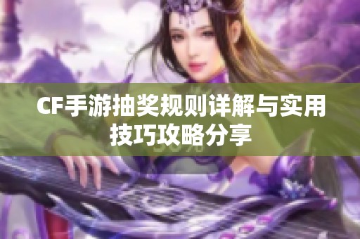 CF手游抽奖规则详解与实用技巧攻略分享