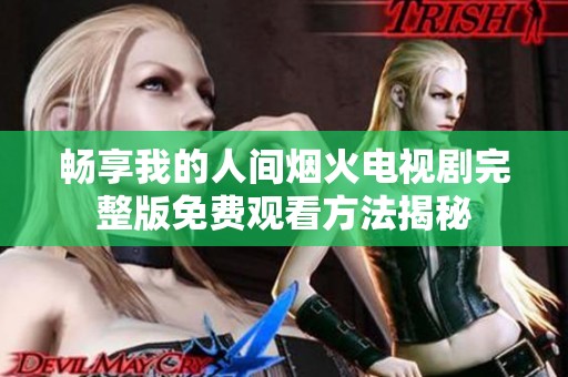畅享我的人间烟火电视剧完整版免费观看方法揭秘