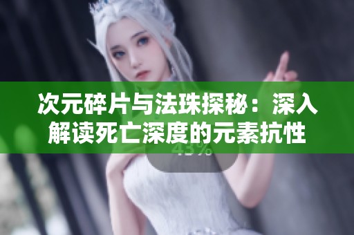 次元碎片与法珠探秘：深入解读死亡深度的元素抗性