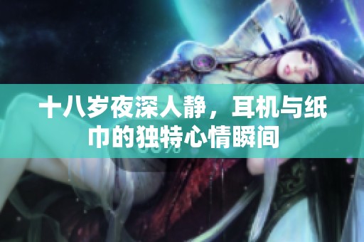 十八岁夜深人静，耳机与纸巾的独特心情瞬间
