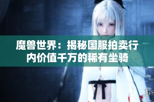 魔兽世界：揭秘国服拍卖行内价值千万的稀有坐骑