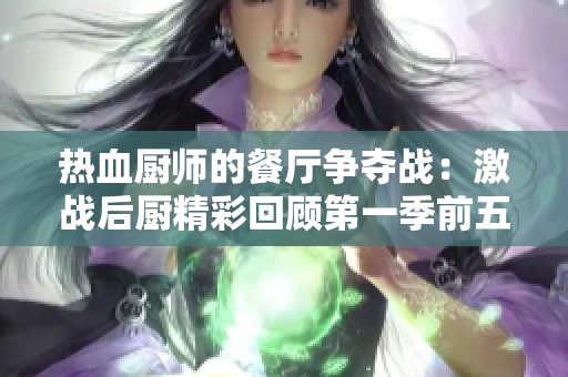 热血厨师的餐厅争夺战：激战后厨精彩回顾第一季前五集