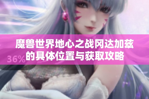 魔兽世界地心之战冈达加兹的具体位置与获取攻略