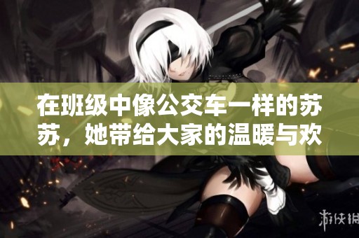 在班级中像公交车一样的苏苏，她带给大家的温暖与欢乐