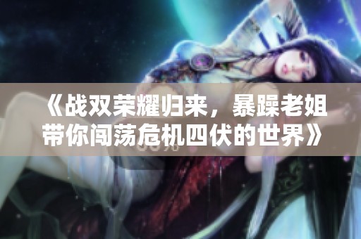 《战双荣耀归来，暴躁老姐带你闯荡危机四伏的世界》