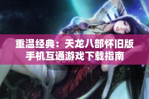 重温经典：天龙八部怀旧版手机互通游戏下载指南