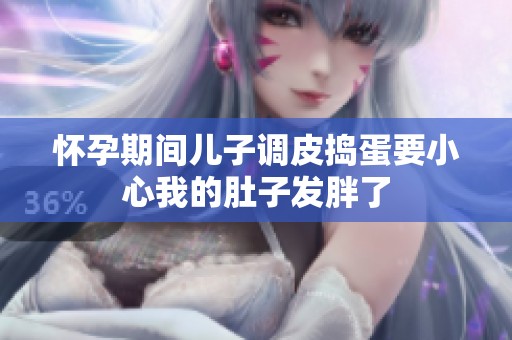 怀孕期间儿子调皮捣蛋要小心我的肚子发胖了