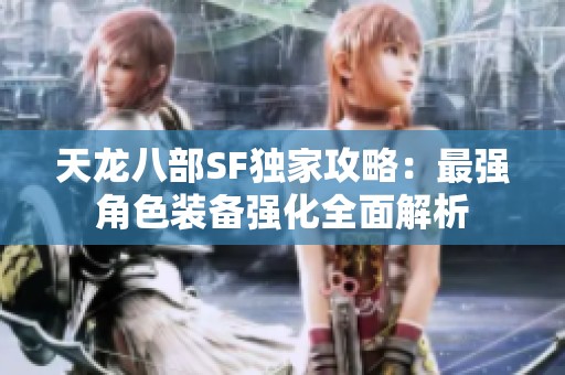 天龙八部SF独家攻略：最强角色装备强化全面解析
