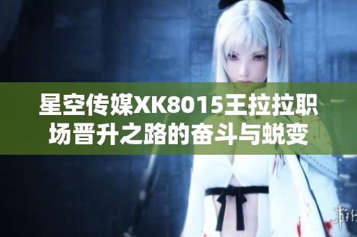 星空传媒XK8015王拉拉职场晋升之路的奋斗与蜕变