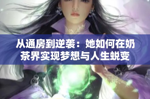 从通房到逆袭：她如何在奶茶界实现梦想与人生蜕变