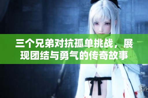 三个兄弟对抗孤单挑战，展现团结与勇气的传奇故事