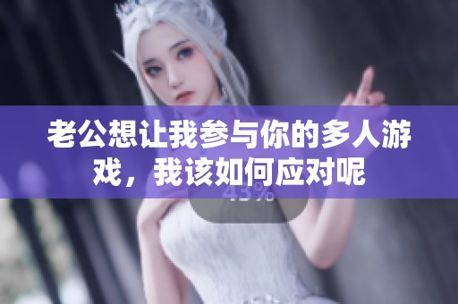 老公想让我参与你的多人游戏，我该如何应对呢