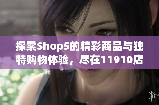探索Shop5的精彩商品与独特购物体验，尽在11910店铺！