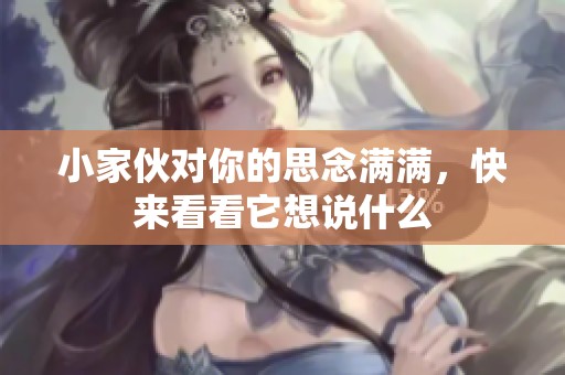 小家伙对你的思念满满，快来看看它想说什么