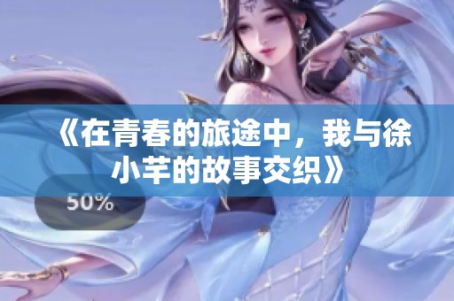 《在青春的旅途中，我与徐小芊的故事交织》