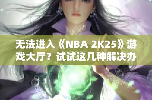 无法进入《NBA 2K25》游戏大厅？试试这几种解决办法！