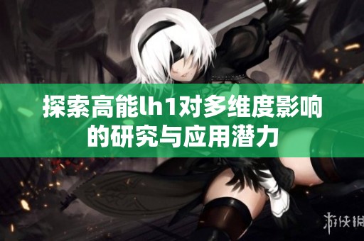 探索高能lh1对多维度影响的研究与应用潜力
