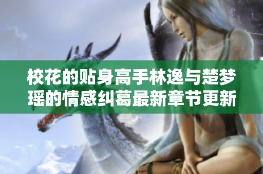 校花的贴身高手林逸与楚梦瑶的情感纠葛最新章节更新分享