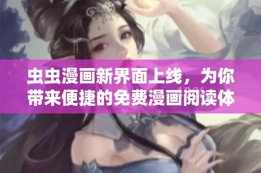 虫虫漫画新界面上线，为你带来便捷的免费漫画阅读体验