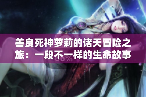 善良死神萝莉的诸天冒险之旅：一段不一样的生命故事