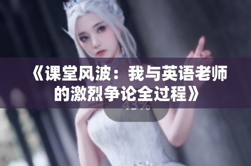 《课堂风波：我与英语老师的激烈争论全过程》
